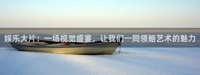 狗子28官网：娱乐大片：一场视觉盛宴，让我们一同领略艺术的魅力
