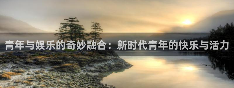 狗子28平台链接：青年与娱乐的奇妙融合：新时代青年的快乐与活力
