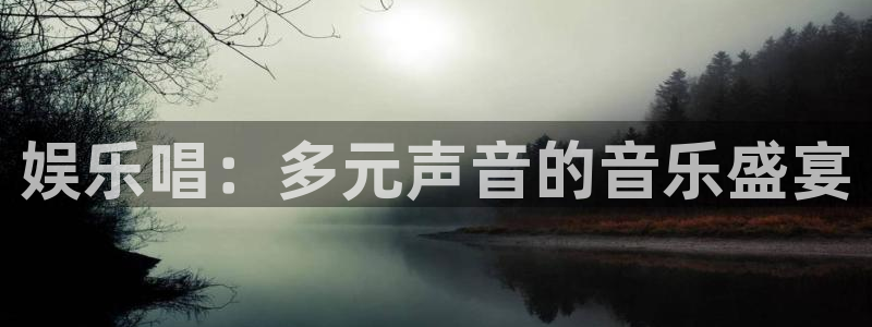 狗子28免费注册入口：娱乐唱：多元声音的音乐盛宴