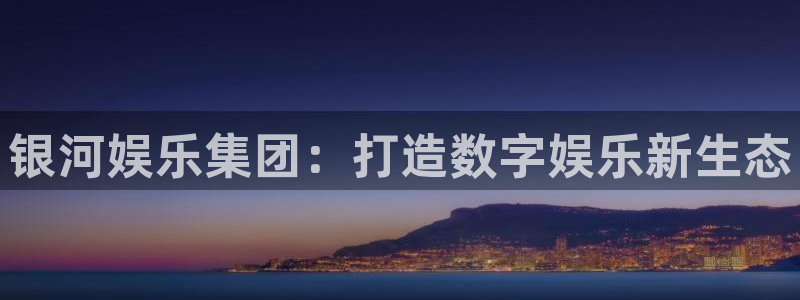 狗子28游戏网页版入口：银河娱乐集团：打造数字娱乐新生态