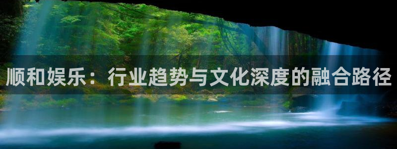 狗子28.ccmpc：顺和娱乐：行业趋势与文化深度的融合路径