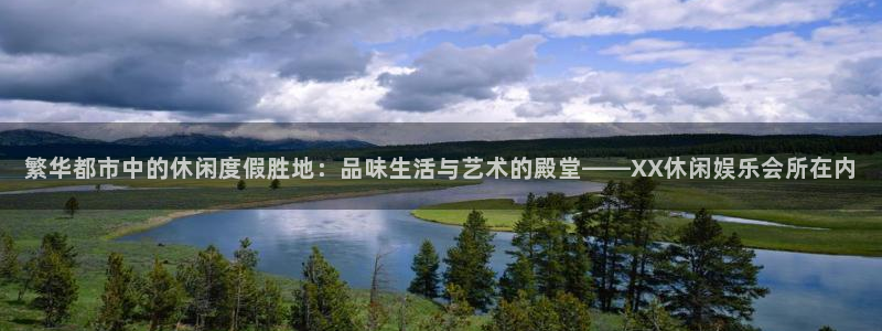 狗子28pg下载：繁华都市中的休闲度假胜地：品味生活与艺术的殿堂——XX休闲娱乐会所在内