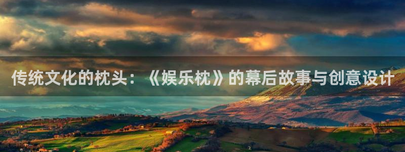 狗子28app下载官网入口：传统文化的枕头：《娱乐枕》的幕后故事与创意设计