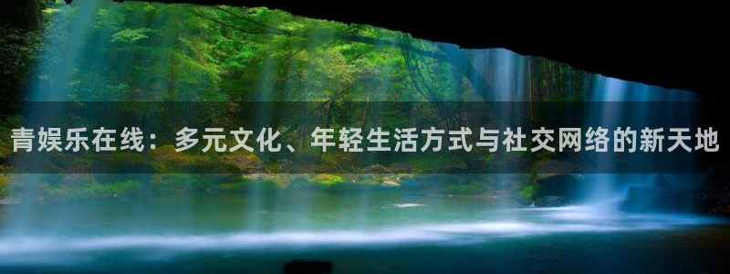 狗子28app下载官网入口：青娱乐在线：多元文化、年轻生活方式与社交网络的新天地