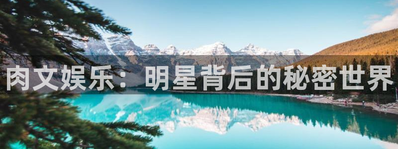 狗子28游戏网页版入口：肉文娱乐：明星背后的秘密世界